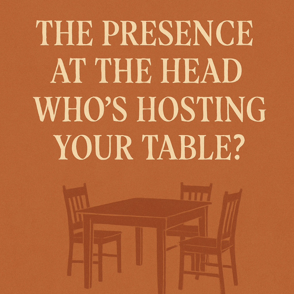 The Presence at the Head - Who is hosting your table?